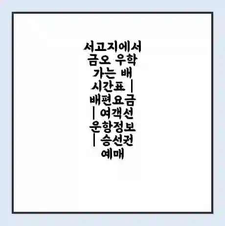 서고지에서 금오 우학 가는 배 시간표 | 배편요금 | 여객선 운항정보 | 승선권 예매