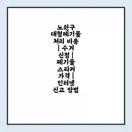 노원구 대형폐기물 처리 비용 | 수거 신청 | 폐기물 스티커 가격 | 인터넷 신고 방법