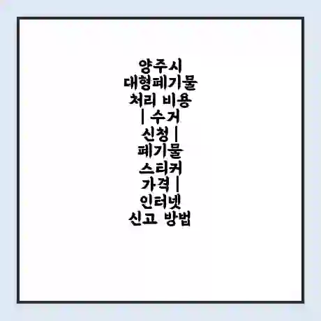 양주시 대형폐기물 처리 비용 | 수거 신청 | 폐기물 스티커 가격 | 인터넷 신고 방법