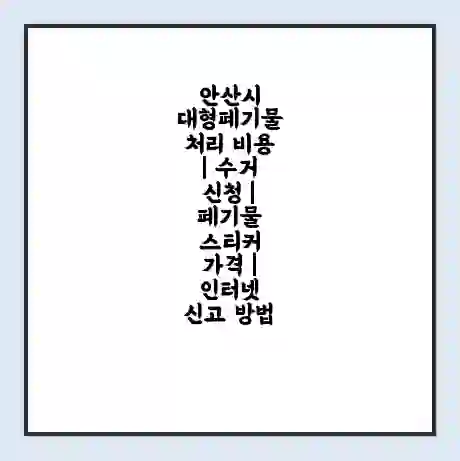 안산시 대형폐기물 처리 비용 | 수거 신청 | 폐기물 스티커 가격 | 인터넷 신고 방법