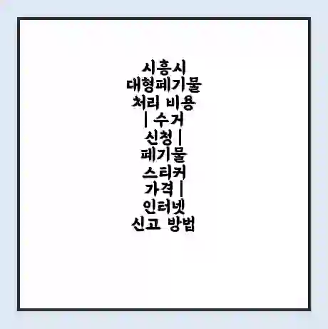 시흥시 대형폐기물 처리 비용 | 수거 신청 | 폐기물 스티커 가격 | 인터넷 신고 방법