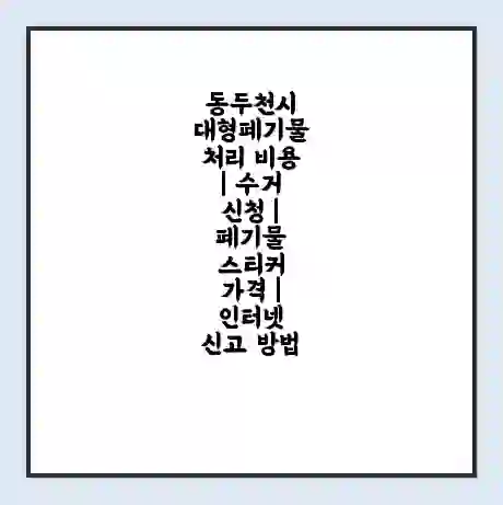 동두천시 대형폐기물 처리 비용 | 수거 신청 | 폐기물 스티커 가격 | 인터넷 신고 방법