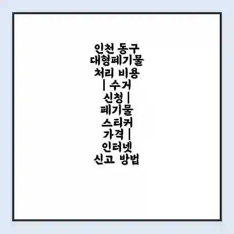 인천 동구 대형폐기물 처리 비용 | 수거 신청 | 폐기물 스티커 가격 | 인터넷 신고 방법