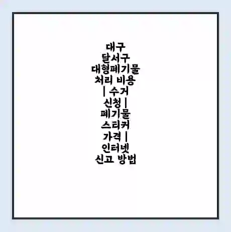 대구 달서구 대형폐기물 처리 비용 | 수거 신청 | 폐기물 스티커 가격 | 인터넷 신고 방법