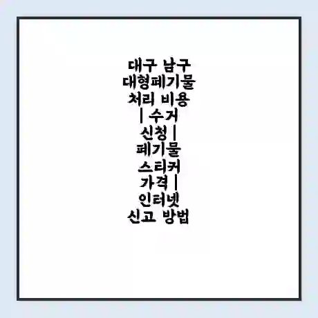 대구 남구 대형폐기물 처리 비용 | 수거 신청 | 폐기물 스티커 가격 | 인터넷 신고 방법