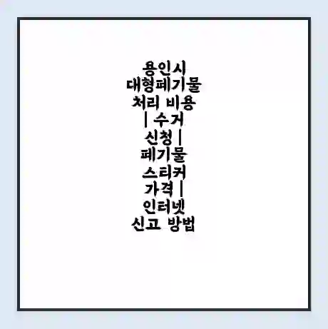 용인시 대형폐기물 처리 비용 | 수거 신청 | 폐기물 스티커 가격 | 인터넷 신고 방법