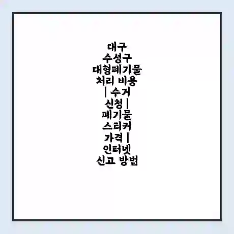 대구 수성구 대형폐기물 처리 비용 | 수거 신청 | 폐기물 스티커 가격 | 인터넷 신고 방법