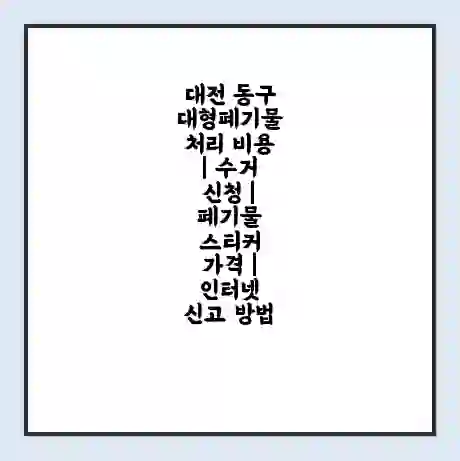 대전 동구 대형폐기물 처리 비용 | 수거 신청 | 폐기물 스티커 가격 | 인터넷 신고 방법