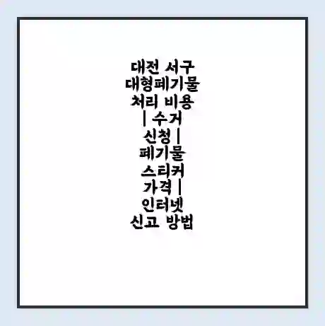 대전 서구 대형폐기물 처리 비용 | 수거 신청 | 폐기물 스티커 가격 | 인터넷 신고 방법