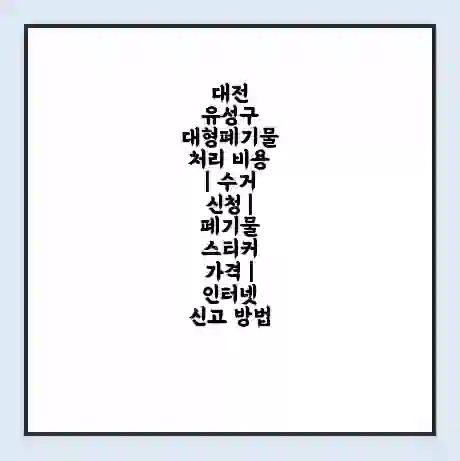 대전 유성구 대형폐기물 처리 비용 | 수거 신청 | 폐기물 스티커 가격 | 인터넷 신고 방법