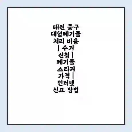 대전 중구 대형폐기물 처리 비용 | 수거 신청 | 폐기물 스티커 가격 | 인터넷 신고 방법