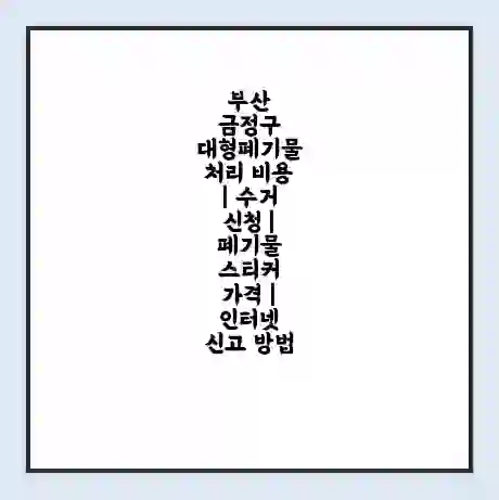 부산 금정구 대형폐기물 처리 비용 | 수거 신청 | 폐기물 스티커 가격 | 인터넷 신고 방법