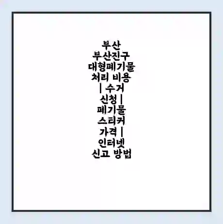 부산 부산진구 대형폐기물 처리 비용 | 수거 신청 | 폐기물 스티커 가격 | 인터넷 신고 방법