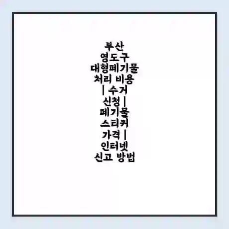부산 영도구 대형폐기물 처리 비용 | 수거 신청 | 폐기물 스티커 가격 | 인터넷 신고 방법