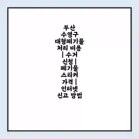부산 수영구 대형폐기물 처리 비용 | 수거 신청 | 폐기물 스티커 가격 | 인터넷 신고 방법