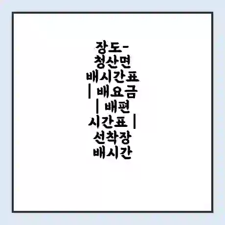 장도-청산면 배시간표 | 배요금 | 배편 시간표 | 선착장 배시간