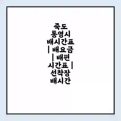죽도 통영시 배시간표 | 배요금 | 배편 시간표 | 선착장 배시간