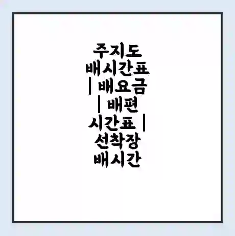 주지도 배시간표 | 배요금 | 배편 시간표 | 선착장 배시간