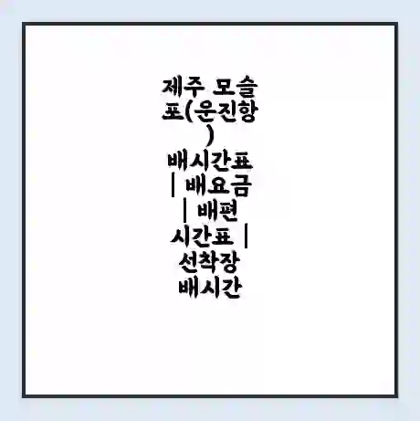 제주 모슬포(운진항) 배시간표 | 배요금 | 배편 시간표 | 선착장 배시간