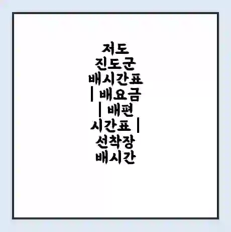 저도 진도군 배시간표 | 배요금 | 배편 시간표 | 선착장 배시간