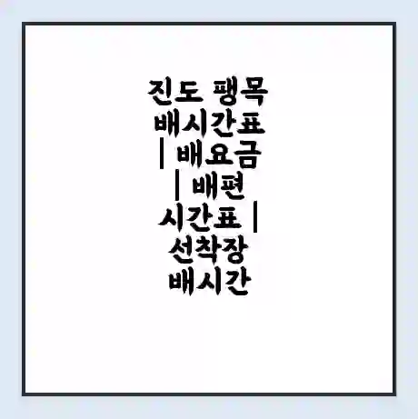 진도 팽목 배시간표 | 배요금 | 배편 시간표 | 선착장 배시간