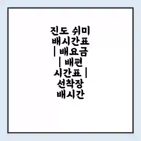 진도 쉬미 배시간표 | 배요금 | 배편 시간표 | 선착장 배시간