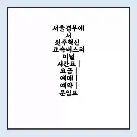 서울경부에서 원주혁신 고속버스터미널 시간표 | 요금 | 예매 | 예약 | 운임표
