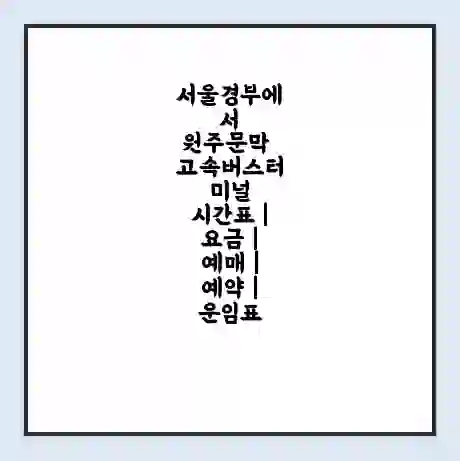 서울경부에서 원주문막 고속버스터미널 시간표 | 요금 | 예매 | 예약 | 운임표