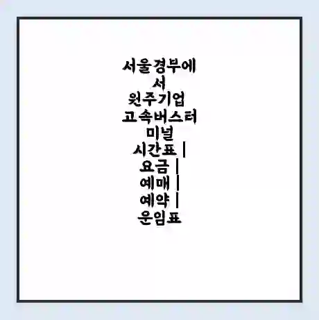 서울경부에서 원주기업 고속버스터미널 시간표 | 요금 | 예매 | 예약 | 운임표