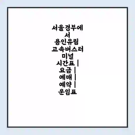 서울경부에서 용인유림 고속버스터미널 시간표 | 요금 | 예매 | 예약 | 운임표