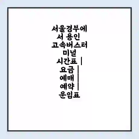 서울경부에서 용인 고속버스터미널 시간표 | 요금 | 예매 | 예약 | 운임표