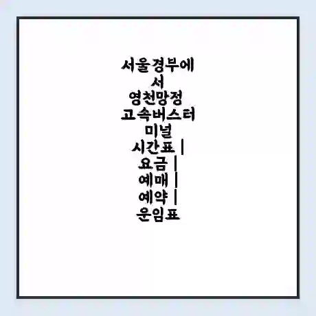 서울경부에서 영천망정 고속버스터미널 시간표 | 요금 | 예매 | 예약 | 운임표