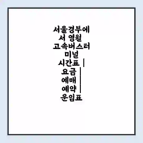 서울경부에서 영월 고속버스터미널 시간표 | 요금 | 예매 | 예약 | 운임표