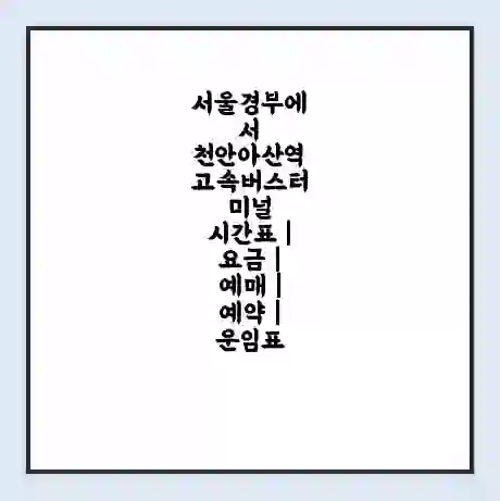 서울경부에서 천안아산역 고속버스터미널 시간표 | 요금 | 예매 | 예약 | 운임표