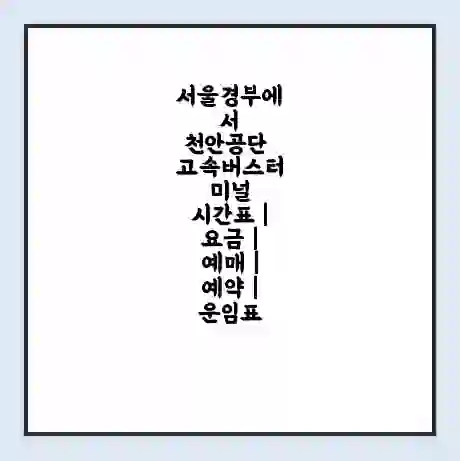 서울경부에서 천안공단 고속버스터미널 시간표 | 요금 | 예매 | 예약 | 운임표