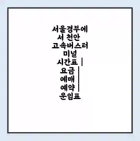 서울경부에서 천안 고속버스터미널 시간표 | 요금 | 예매 | 예약 | 운임표