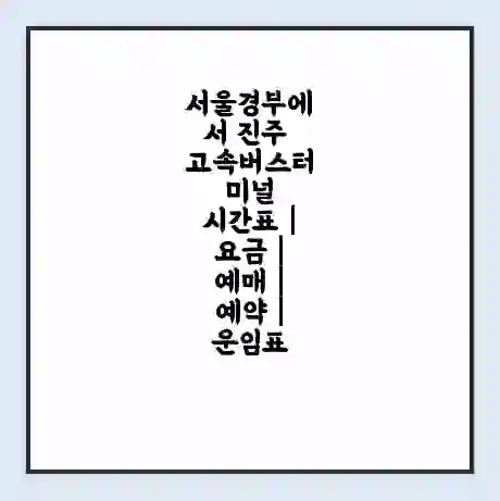 서울경부에서 진주 고속버스터미널 시간표 | 요금 | 예매 | 예약 | 운임표
