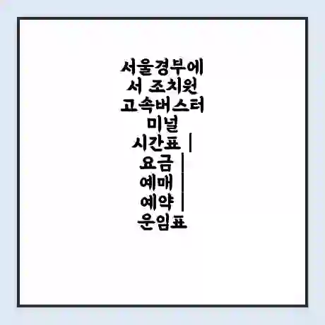 서울경부에서 조치원 고속버스터미널 시간표 | 요금 | 예매 | 예약 | 운임표