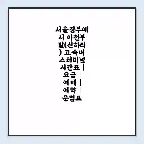 서울경부에서 이천부발(신하리) 고속버스터미널 시간표 | 요금 | 예매 | 예약 | 운임표