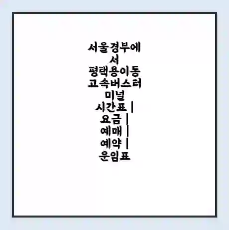 서울경부에서 평택용이동 고속버스터미널 시간표 | 요금 | 예매 | 예약 | 운임표
