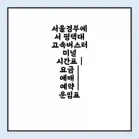 서울경부에서 평택대 고속버스터미널 시간표 | 요금 | 예매 | 예약 | 운임표