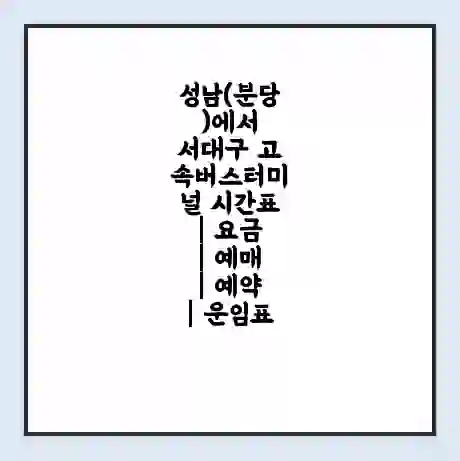 성남(분당)에서 서대구 고속버스터미널 시간표 | 요금 | 예매 | 예약 | 운임표