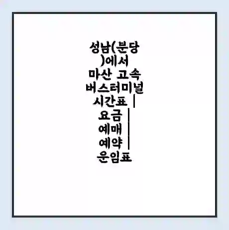 성남(분당)에서 마산 고속버스터미널 시간표 | 요금 | 예매 | 예약 | 운임표