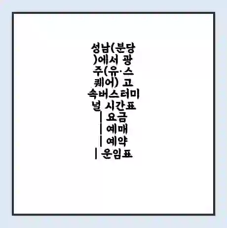 성남(분당)에서 광주(유·스퀘어) 고속버스터미널 시간표 | 요금 | 예매 | 예약 | 운임표