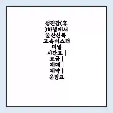 섬진강(휴)하행에서 울산신복 고속버스터미널 시간표 | 요금 | 예매 | 예약 | 운임표