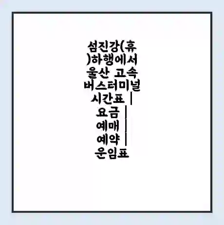 섬진강(휴)하행에서 울산 고속버스터미널 시간표 | 요금 | 예매 | 예약 | 운임표