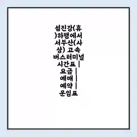섬진강(휴)하행에서 서부산(사상) 고속버스터미널 시간표 | 요금 | 예매 | 예약 | 운임표