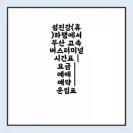 섬진강(휴)하행에서 부산 고속버스터미널 시간표 | 요금 | 예매 | 예약 | 운임표