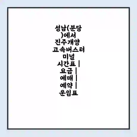 성남(분당)에서 진주개양 고속버스터미널 시간표 | 요금 | 예매 | 예약 | 운임표