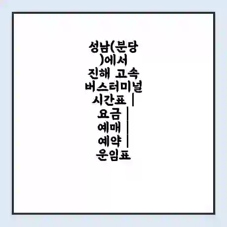 성남(분당)에서 진해 고속버스터미널 시간표 | 요금 | 예매 | 예약 | 운임표